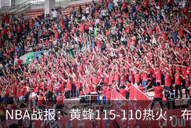 NBA战报：黄蜂115-110热火，布兰登-米勒34+7+4