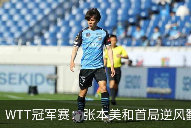 WTT冠军赛：张本美和首局逆风翻盘！2-4到11-7，布鲁娜0-1落后！